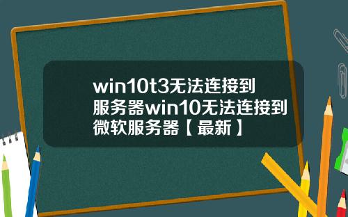 win10t3无法连接到服务器win10无法连接到微软服务器【最新】