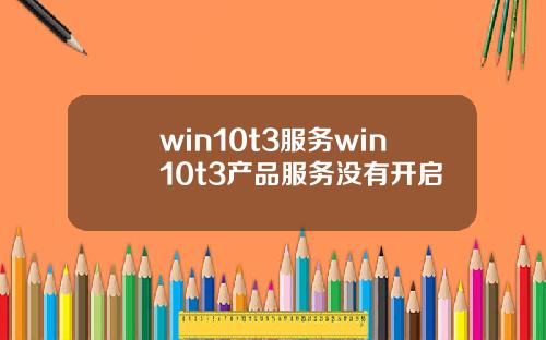 win10t3服务win10t3产品服务没有开启