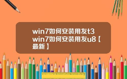 win7如何安装用友t3win7如何安装用友u8【最新】