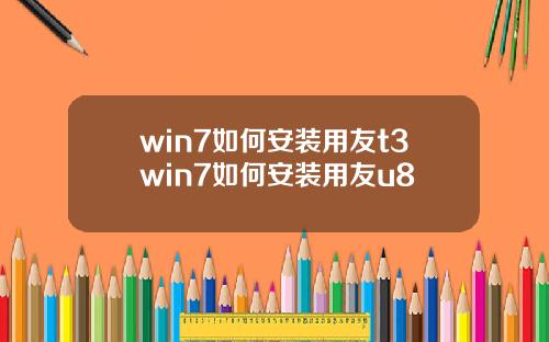 win7如何安装用友t3win7如何安装用友u8