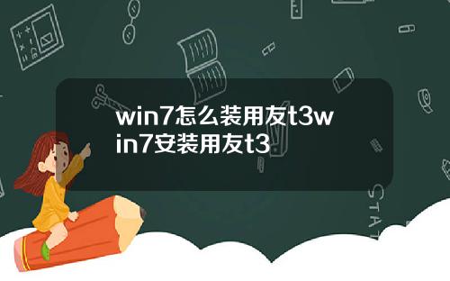 win7怎么装用友t3win7安装用友t3