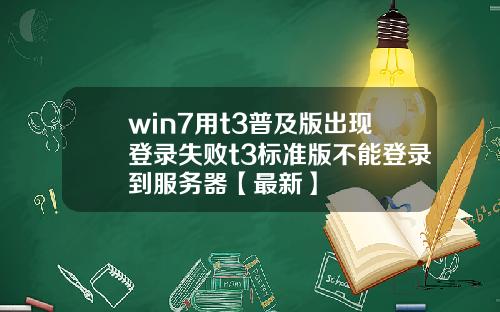 win7用t3普及版出现登录失败t3标准版不能登录到服务器【最新】