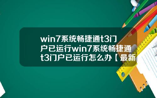 win7系统畅捷通t3门户已运行win7系统畅捷通t3门户已运行怎么办【最新】