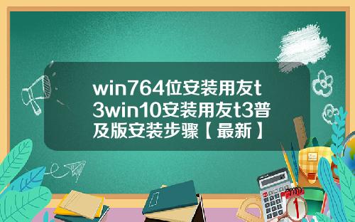 win764位安装用友t3win10安装用友t3普及版安装步骤【最新】