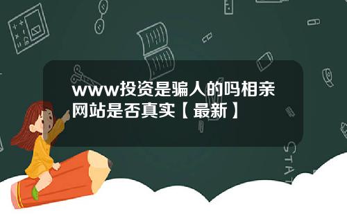 www投资是骗人的吗相亲网站是否真实【最新】