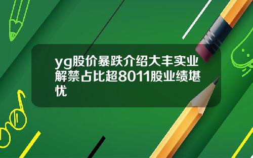 yg股价暴跌介绍大丰实业解禁占比超8011股业绩堪忧
