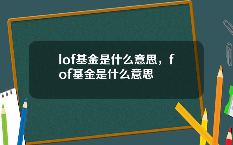 lof基金是什么意思，fof基金是什么意思