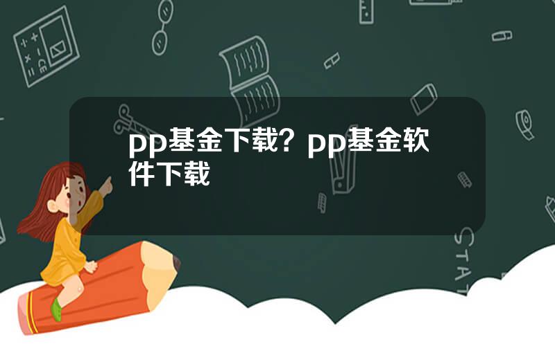 pp基金下载？pp基金软件下载