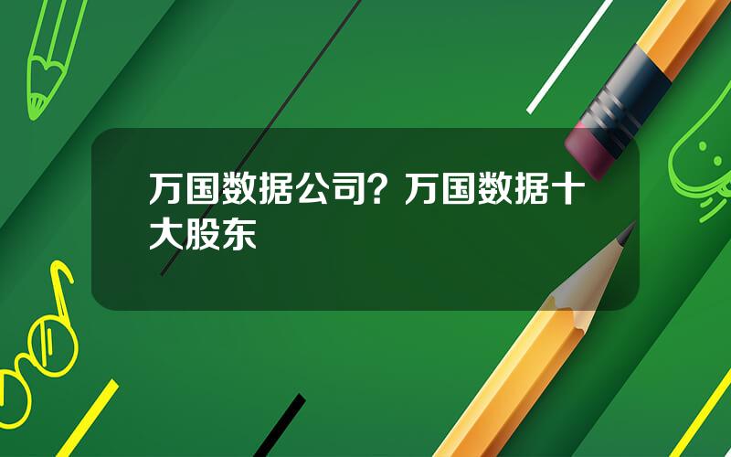 万国数据公司？万国数据十大股东