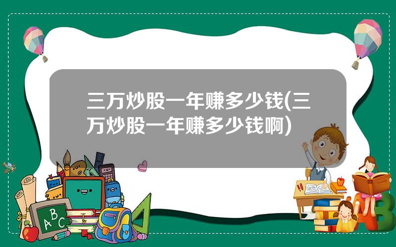 三万炒股一年赚多少钱(三万炒股一年赚多少钱啊)