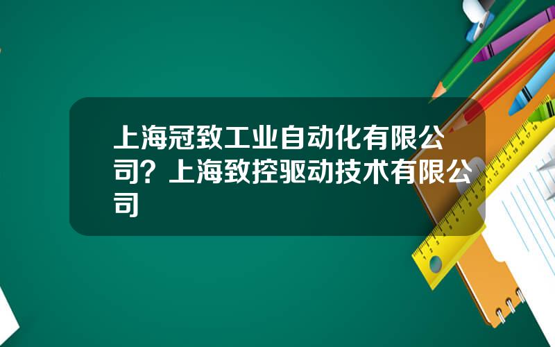 上海冠致工业自动化有限公司？上海致控驱动技术有限公司