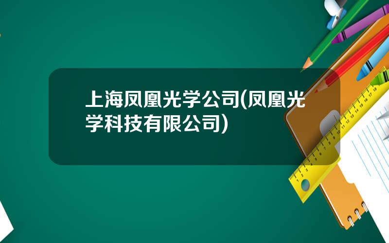 上海凤凰光学公司(凤凰光学科技有限公司)
