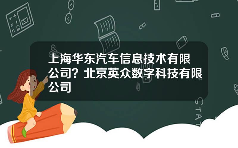 上海华东汽车信息技术有限公司？北京英众数字科技有限公司