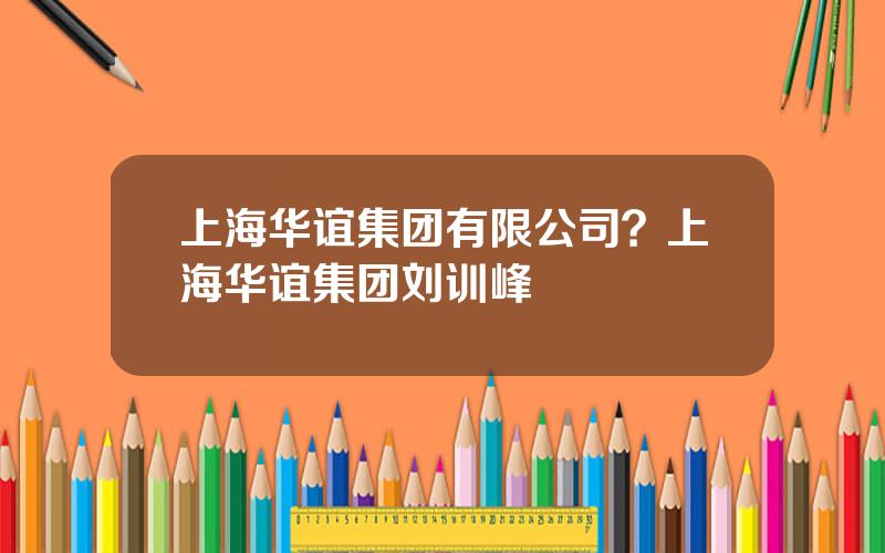 上海华谊集团有限公司？上海华谊集团刘训峰
