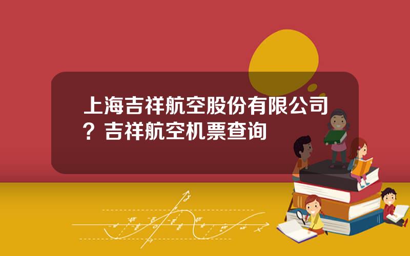 上海吉祥航空股份有限公司？吉祥航空机票查询