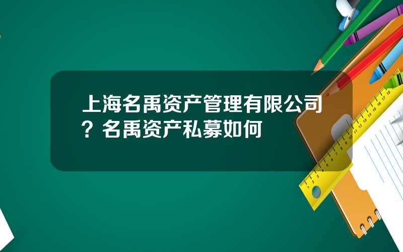 上海名禹资产管理有限公司？名禹资产私募如何