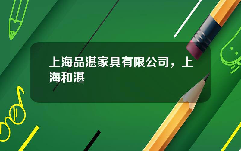 上海品湛家具有限公司，上海和湛