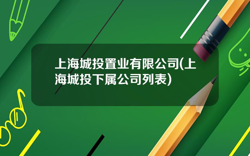 上海城投置业有限公司(上海城投下属公司列表)