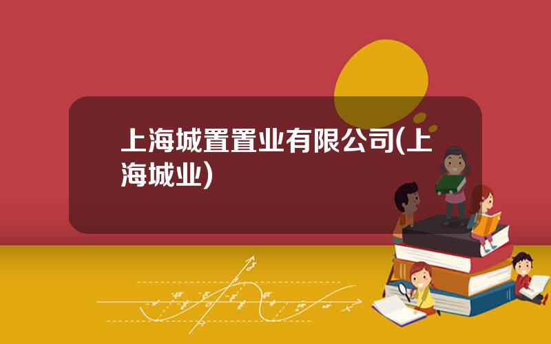 上海城置置业有限公司(上海城业)