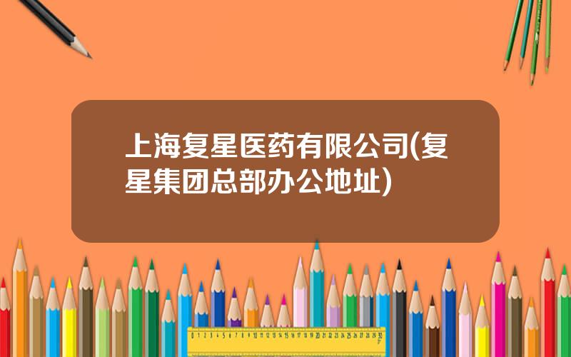 上海复星医药有限公司(复星集团总部办公地址)