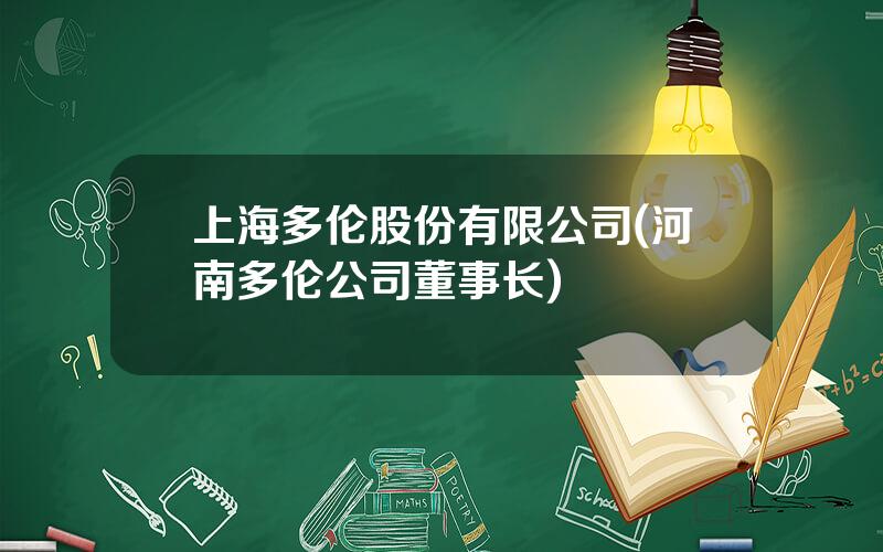 上海多伦股份有限公司(河南多伦公司董事长)
