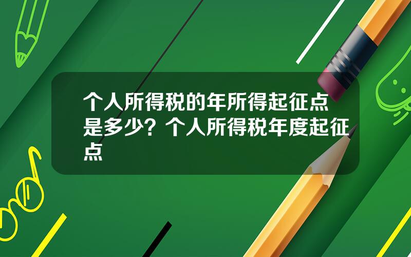 个人所得税的年所得起征点是多少？个人所得税年度起征点
