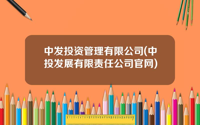 中发投资管理有限公司(中投发展有限责任公司官网)