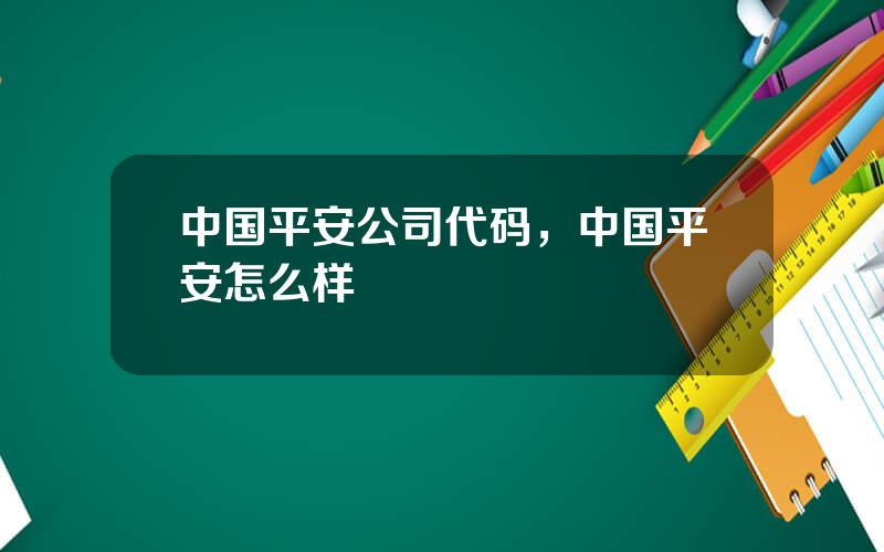 中国平安公司代码，中国平安怎么样