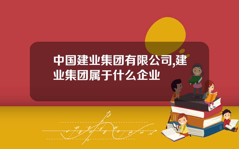 中国建业集团有限公司,建业集团属于什么企业
