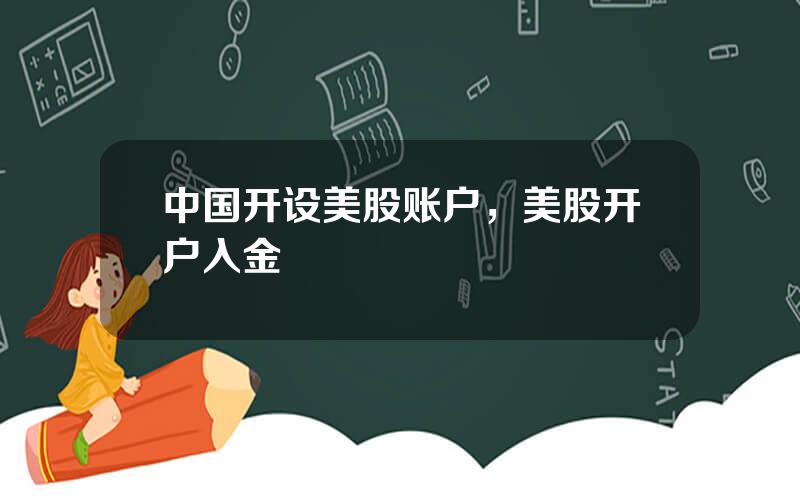 中国开设美股账户，美股开户入金