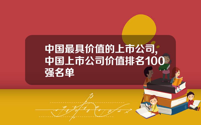 中国最具价值的上市公司,中国上市公司价值排名100强名单