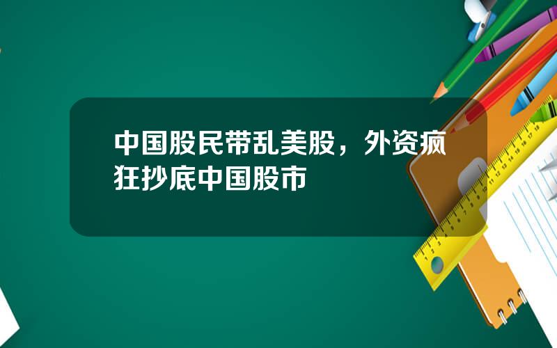 中国股民带乱美股，外资疯狂抄底中国股市