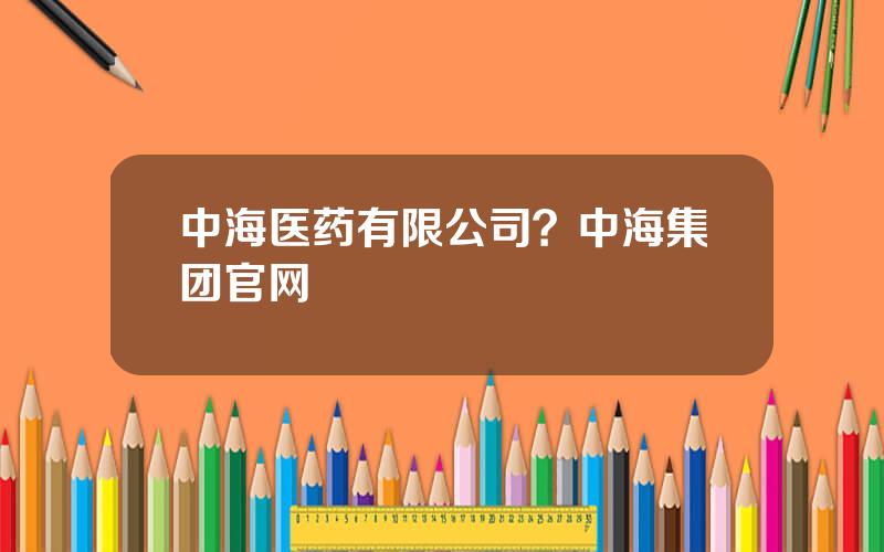 中海医药有限公司？中海集团官网