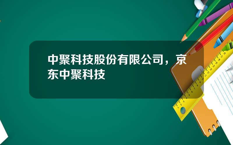 中聚科技股份有限公司，京东中聚科技