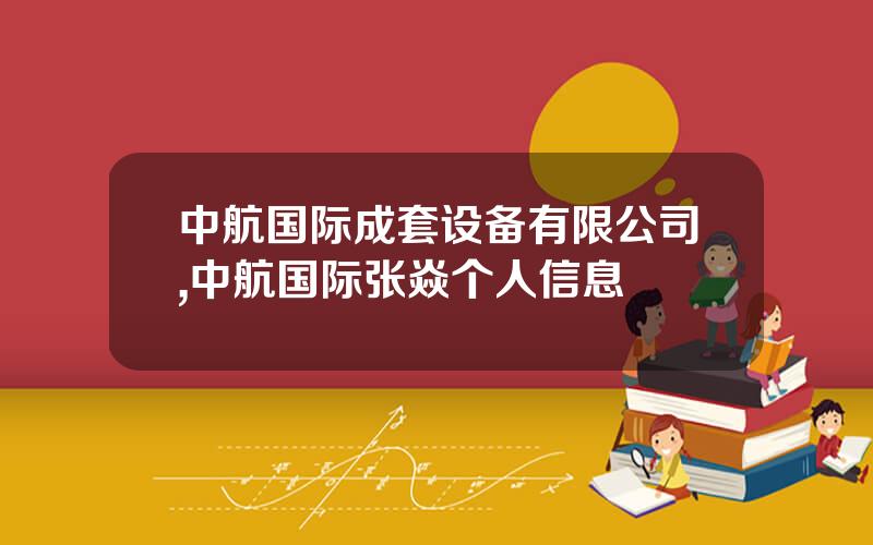 中航国际成套设备有限公司,中航国际张焱个人信息