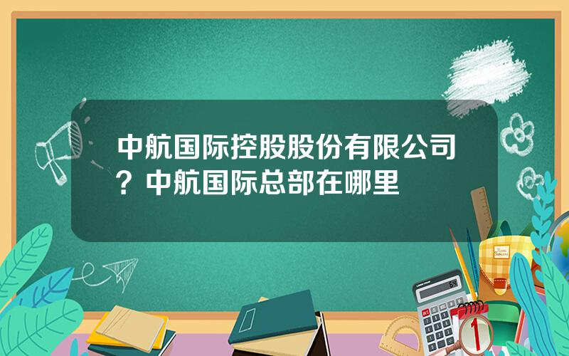 中航国际控股股份有限公司？中航国际总部在哪里