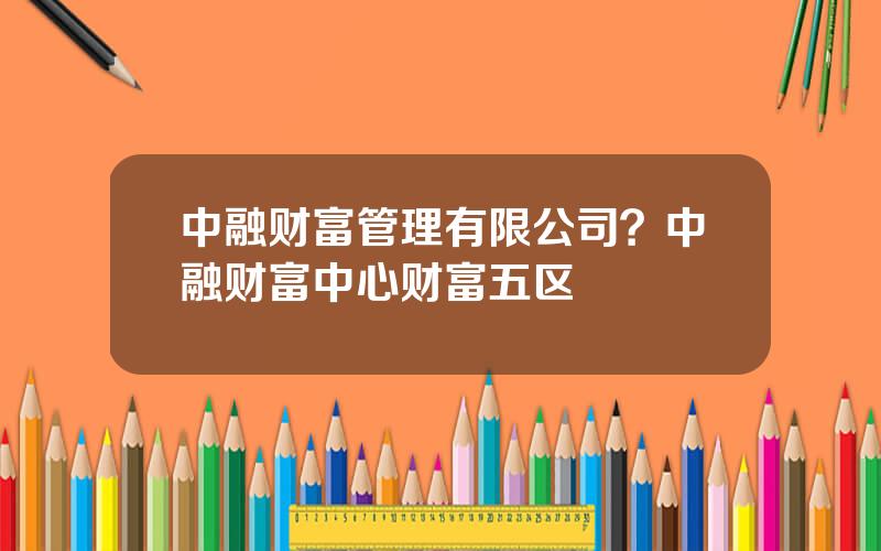 中融财富管理有限公司？中融财富中心财富五区