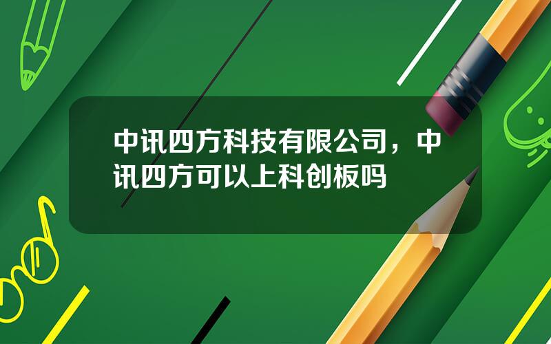 中讯四方科技有限公司，中讯四方可以上科创板吗