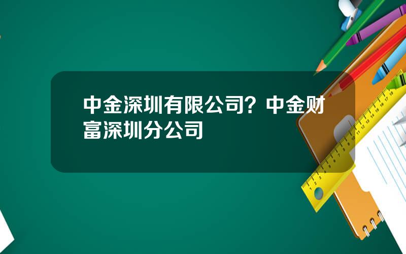 中金深圳有限公司？中金财富深圳分公司