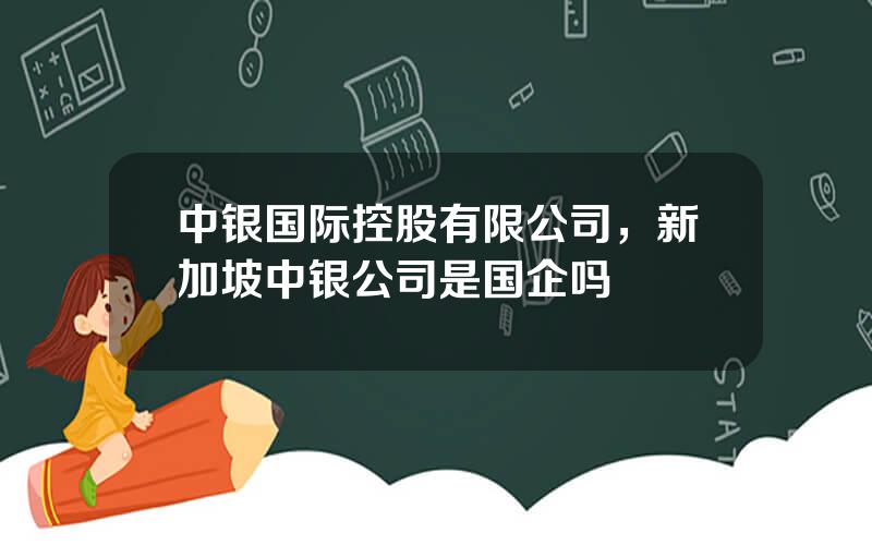 中银国际控股有限公司，新加坡中银公司是国企吗