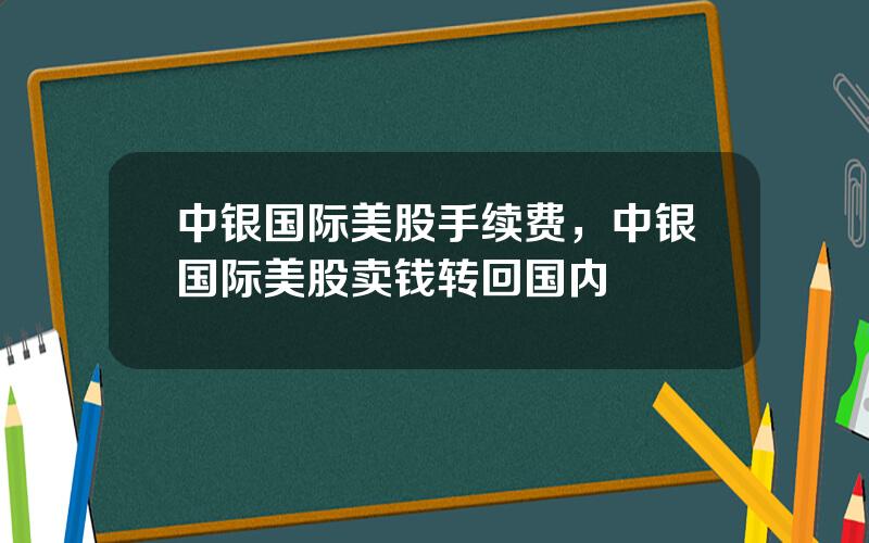 中银国际美股手续费，中银国际美股卖钱转回国内
