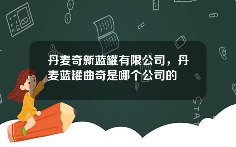丹麦奇新蓝罐有限公司，丹麦蓝罐曲奇是哪个公司的