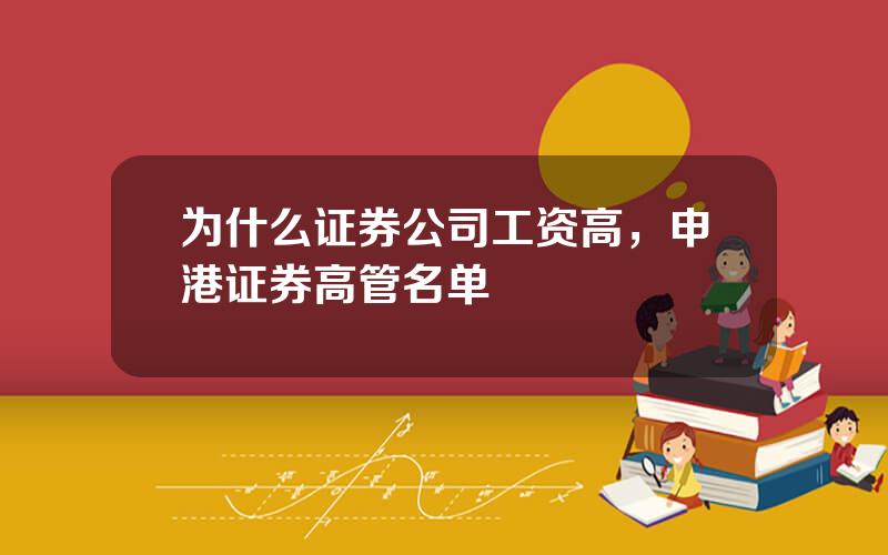 为什么证券公司工资高，申港证券高管名单