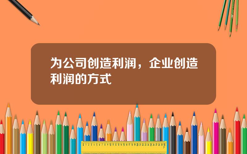 为公司创造利润，企业创造利润的方式