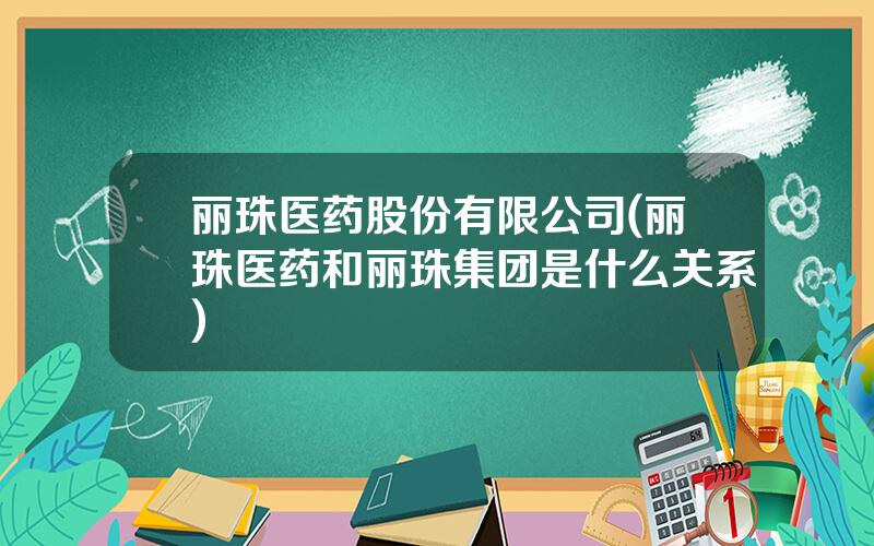 丽珠医药股份有限公司(丽珠医药和丽珠集团是什么关系)