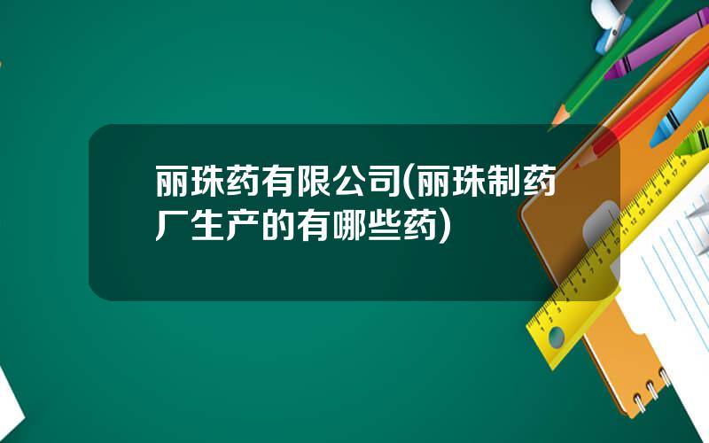 丽珠药有限公司(丽珠制药厂生产的有哪些药)