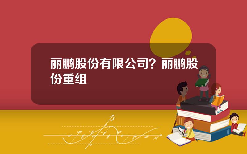 丽鹏股份有限公司？丽鹏股份重组
