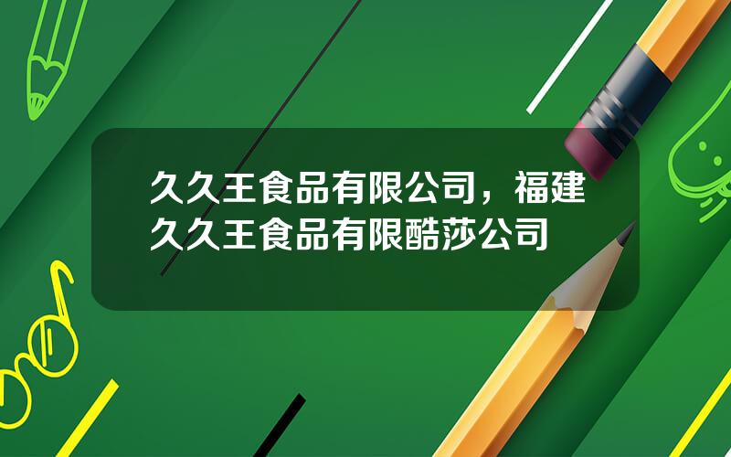 久久王食品有限公司，福建久久王食品有限酷莎公司