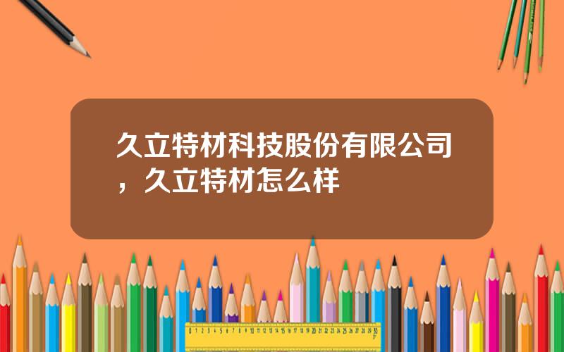 久立特材科技股份有限公司，久立特材怎么样