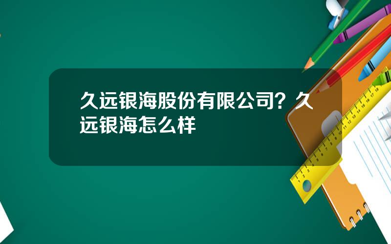 久远银海股份有限公司？久远银海怎么样